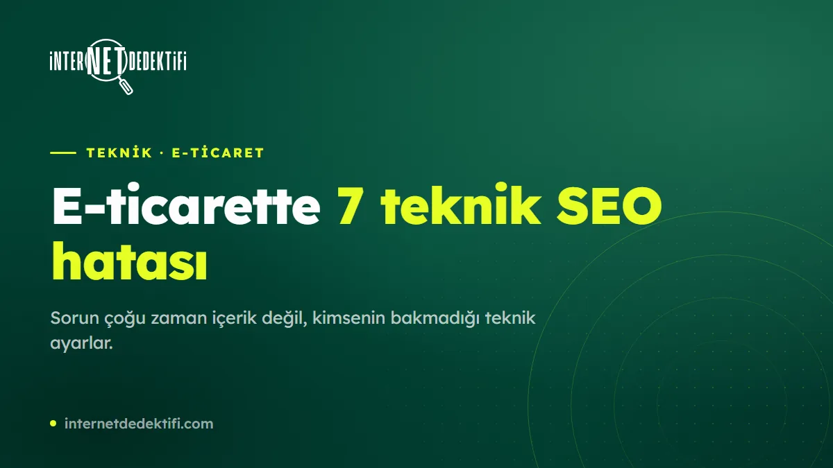 E-Ticaret Sitesi Google'da Neden Kaybolur? 7 Teknik SEO Hatası