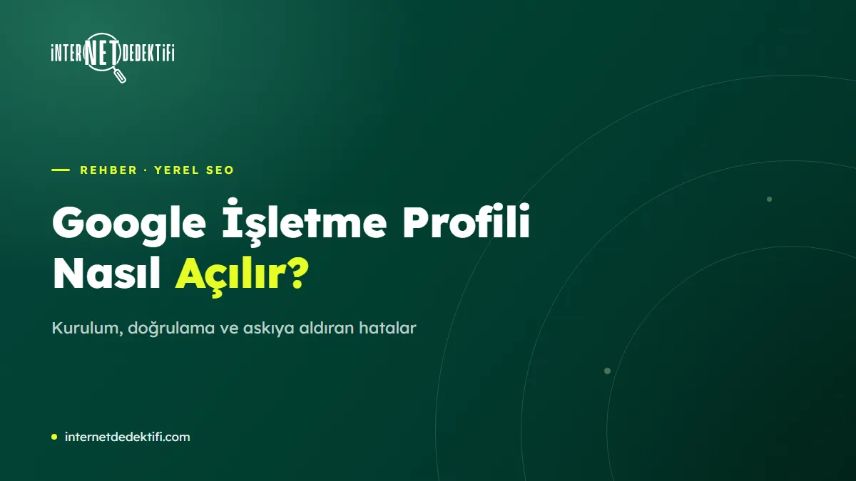 Google İşletme Profili Nasıl Açılır? Adım Adım Kurulum ve Doğrulama